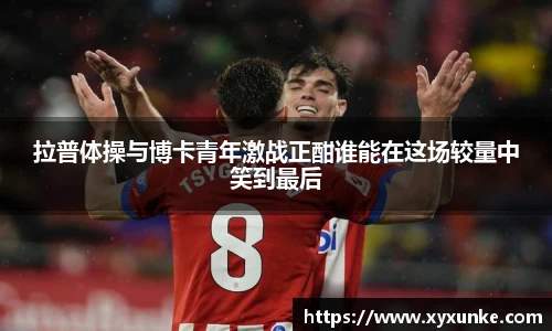 悟空体育拉普体操与博卡青年激战正酣谁能在这场较量中笑到最后