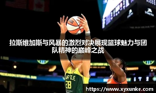 悟空体育拉斯维加斯与风暴的激烈对决展现篮球魅力与团队精神的巅峰之战