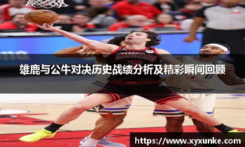 悟空体育雄鹿与公牛对决历史战绩分析及精彩瞬间回顾