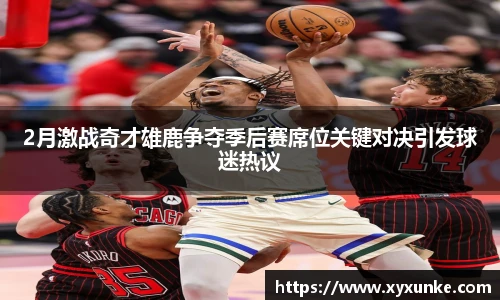 悟空体育2月激战奇才雄鹿争夺季后赛席位关键对决引发球迷热议