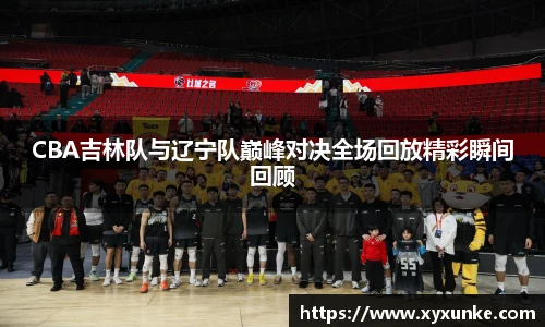 CBA吉林队与辽宁队巅峰对决全场回放精彩瞬间回顾